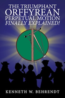 Front cover_The Triumphant Orffyrean Perpetual Motion Finally Explained!