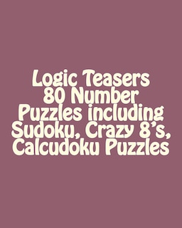 Couverture_Logic Teasers 80 Number Puzzles including Sudoku, Crazy 8's, Calcudoku Puzzles