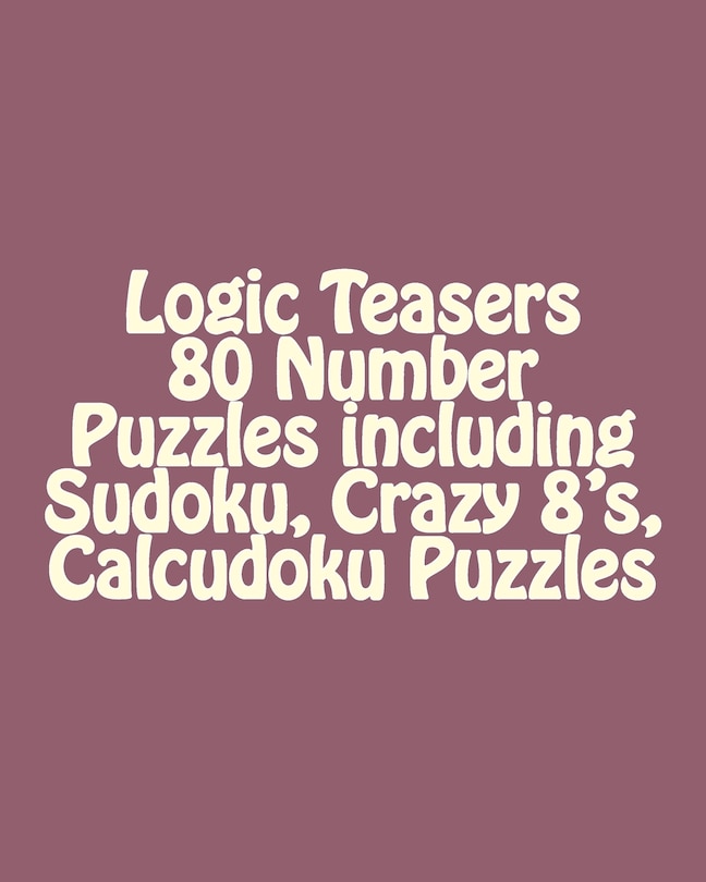 Couverture_Logic Teasers 80 Number Puzzles including Sudoku, Crazy 8's, Calcudoku Puzzles