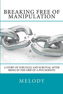 Breaking Free of Manipulation: A Story of Struggle And Survival After Being In The Grip Of A Psychopath