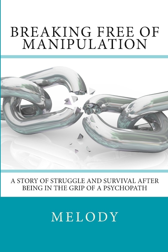 Breaking Free of Manipulation: A Story of Struggle And Survival After Being In The Grip Of A Psychopath