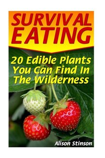 Survival Eating: 20 Edible Plants You Can Find In The Wilderness