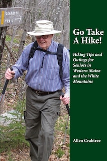 Go Take A Hike!: Hiking Tips and Outings for Seniors in Western Maine and the White Mountains