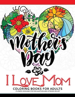 I Love Mom Coloring Book for Adults: A Best Gift to your mother. Mother's Day Gift