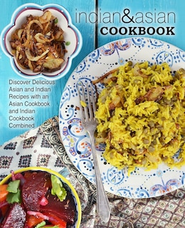 Indian & Asian Cookbook: Discover Delicious Asian and Indian Recipes with an Asian Cookbook and Indian Cookbook Combined