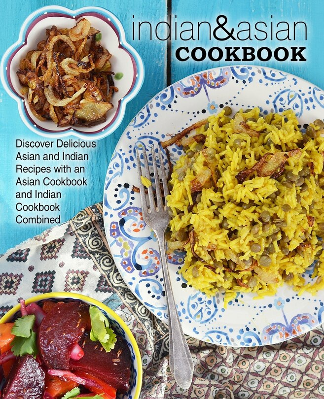 Indian & Asian Cookbook: Discover Delicious Asian and Indian Recipes with an Asian Cookbook and Indian Cookbook Combined