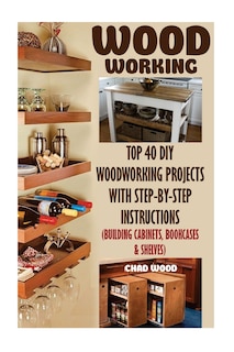 Woodworking: Top 40 DIY Woodworking Projects With Step-by-Step Instructions (Building Cabinets, Bookcases & Shelves)