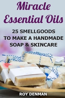 Miracle Essential Oils: 25 Smellgoods To Make a Handmade Soap & Skincare