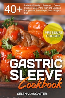 Gastric Sleeve Cookbook: PRESSURE COOKER ? 40+ Bariatric-Friendly Pressure Cooker Chicken, Beef, Pork, Fish and Seafood Recipes for Post-Weight Loss Surgery Diet