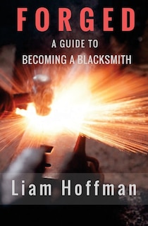 Front cover_Forged a Guide to Becoming a Blacksmith