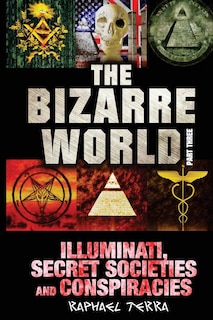The Bizarre World: Part Three: Illuminati, Secret Societies and Conspiracies