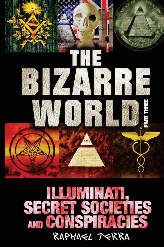 The Bizarre World: Part Three: Illuminati, Secret Societies and Conspiracies