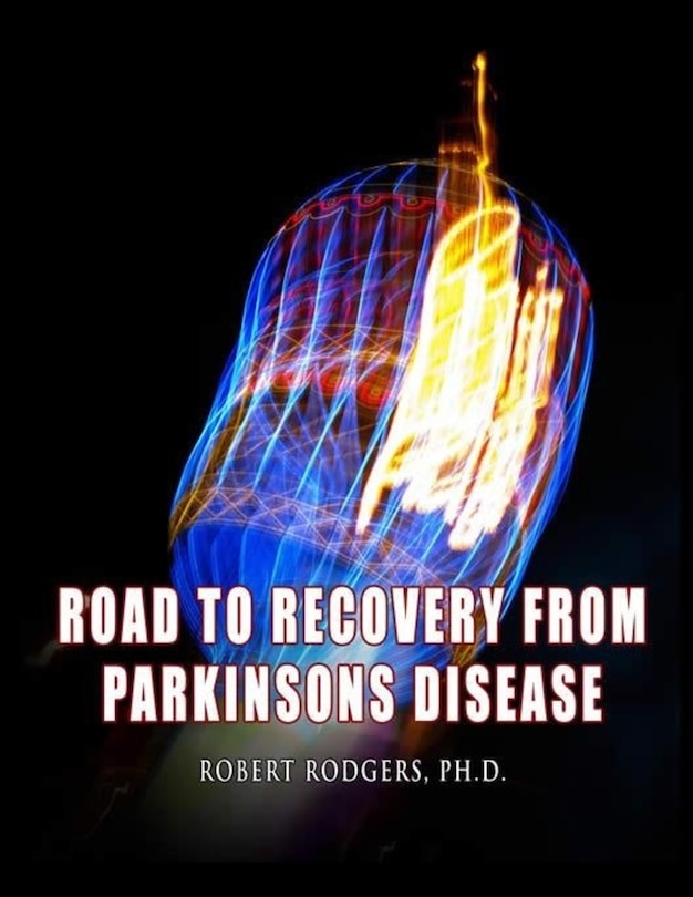 Road to Recovery from Parkinsons Disease: Natural Therapies that Help People with Parkinsons Reverse Their Symptoms