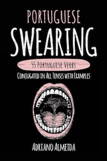 Portuguese Swearing: 55 Portuguese Verbs Conjugated in All Tenses with Examples
