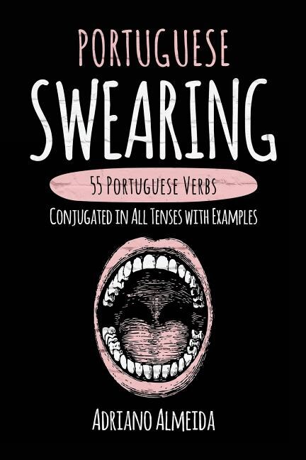 Portuguese Swearing: 55 Portuguese Verbs Conjugated in All Tenses with Examples