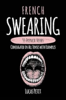 French Swearing: 55 French Verbs Conjugated in All Tenses with Examples