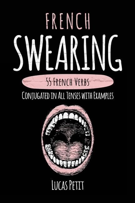 French Swearing: 55 French Verbs Conjugated in All Tenses with Examples