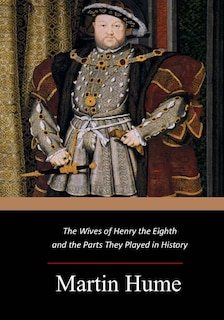 Front cover_The Wives of Henry the Eighth and the Parts They Played in History