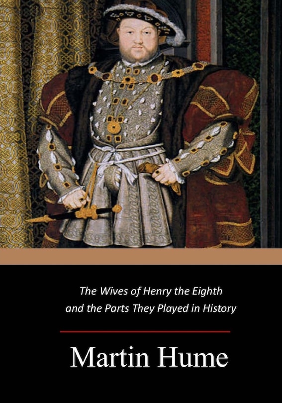 Front cover_The Wives of Henry the Eighth and the Parts They Played in History