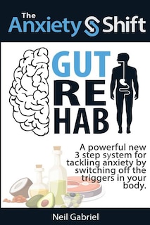 The Anxiety Shift - Gut Rehab: A Powerful New 3 Step System for Tackling Your Anxiety by Switching Off the Triggers in Your Gut