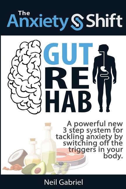 The Anxiety Shift - Gut Rehab: A Powerful New 3 Step System for Tackling Your Anxiety by Switching Off the Triggers in Your Gut