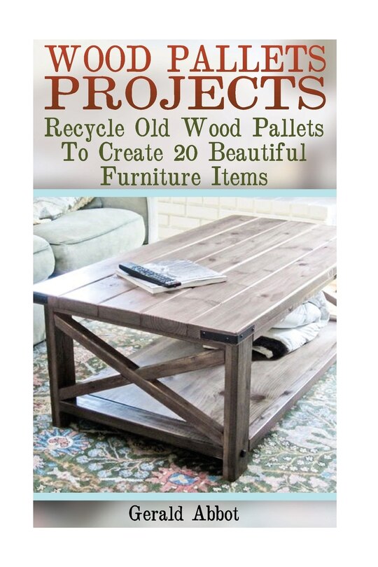 Wood Pallets Projects: Recycle Old Wood Pallets To Create 20 Beautiful Furniture Items: (Household Hacks, DIY Projects, Woodworking, DIY Ideas)