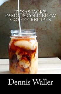 Front cover_Texas Jack's Famous Cold Brew Coffee Recipes