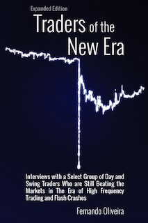 Traders of the New Era Expanded Edition: Interviews with a Select Group of Day and Swing Traders Who are Still Beating the Markets in the Era of High Frequency Trading and Flash Crashes