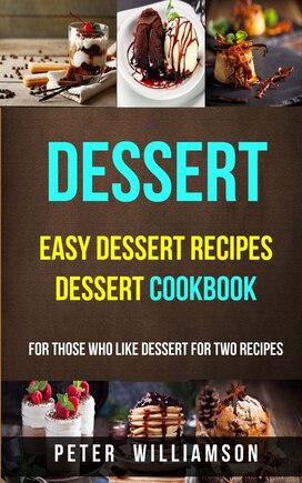 Dessert: Easy Dessert Recipes Desert Cookbook (for Those Who Like Dessert For Two Recipes)