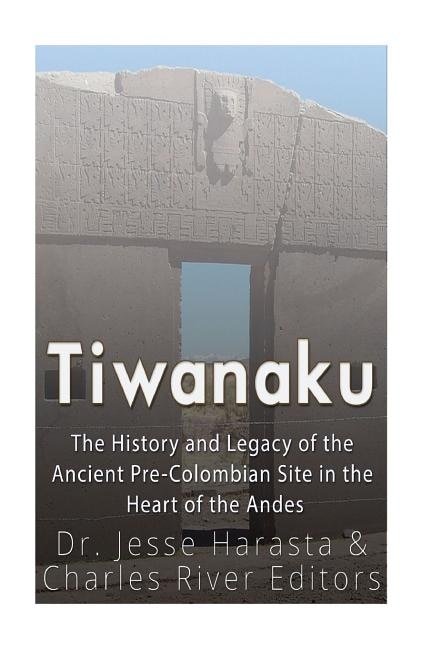 Tiwanaku: The History and Legacy of the Ancient Pre-Colombian Site in the Heart of the Andes