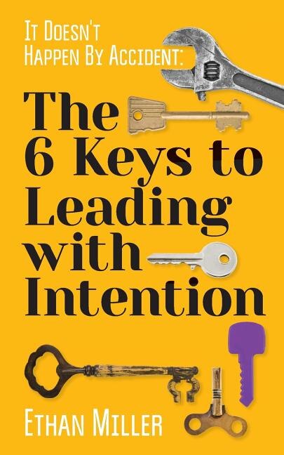 It Doesn't Happen By Accident: The Six Keys to Leading with Intention