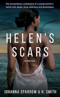 Helen's Scars: A Memoir: The Confessions of a Young Woman's Battle with Abuse, Drug Addiction and Prostitution