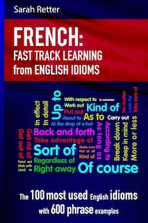 French: Idioms Fast Track Learning for English Speakers: The 100 most used English idioms with 600 phrase examples.