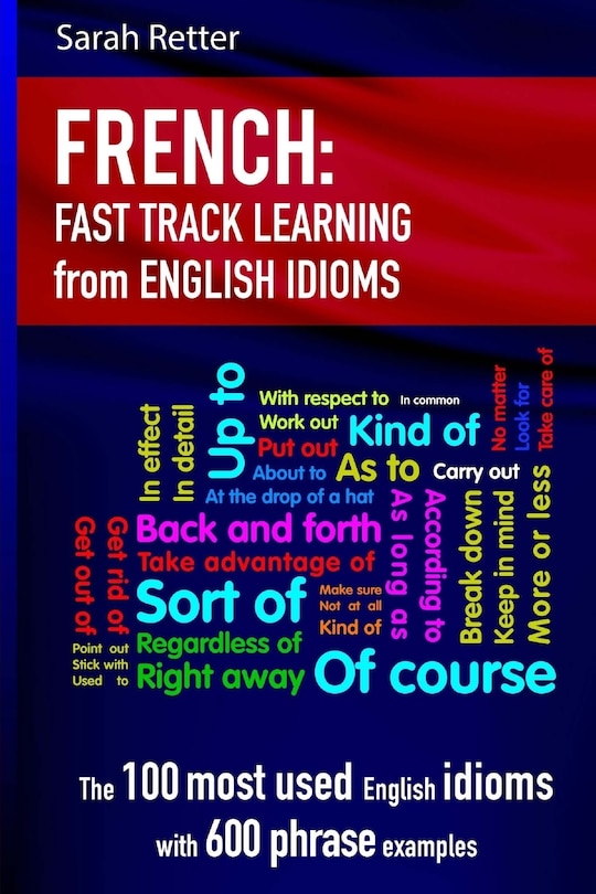 French: Idioms Fast Track Learning for English Speakers: The 100 most used English idioms with 600 phrase examples.