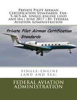 Private Pilot Airman Certification Standards. FAA-S-ACS-6A single-engine land and sea ( June 2017 ) By: Federal Aviation Administration