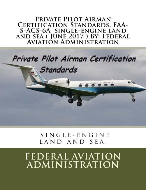 Private Pilot Airman Certification Standards. FAA-S-ACS-6A single-engine land and sea ( June 2017 ) By: Federal Aviation Administration