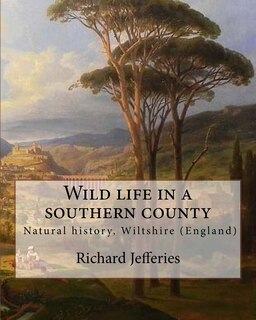 Wild life in a southern county, By: Richard Jefferies: Wild Life in a Southern County from Richard Jefferies. English nature writer (1848-1887). Natural history, Wiltshire (England)