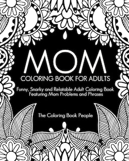 Mom Coloring Book for Adults: Funny, Relatable and Snarky Adult Coloring Book featuring Mom Problems and Phrases