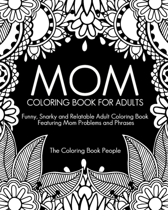 Mom Coloring Book for Adults: Funny, Relatable and Snarky Adult Coloring Book featuring Mom Problems and Phrases