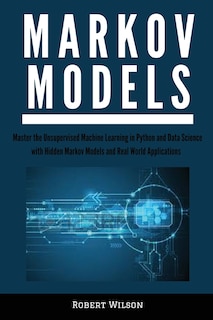 Markov Models: Master the Unsupervised Machine Learning in Python and Data Science with Hidden Markov Models and Real World Applications