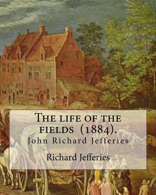 The life of the fields (1884). By: Richard Jefferies: (John) Richard Jefferies (1848-1887) is best known for his prolific and sensitive writing on natural history, rural life and agriculture in late Victorian England.