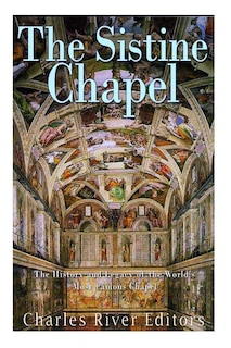 The Sistine Chapel: The History And Legacy Of The World's Most Famous Chapel