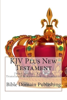 KJV Plus New Testament: [With Archaic KJV Words Translated & Appended In Brackets]