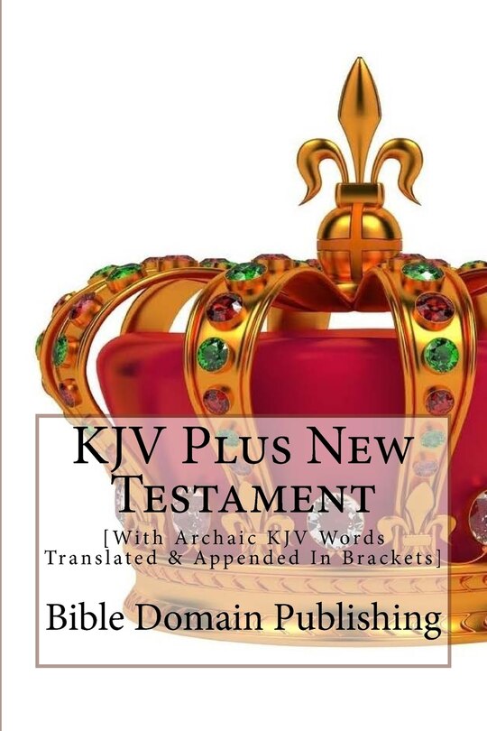 KJV Plus New Testament: [With Archaic KJV Words Translated & Appended In Brackets]