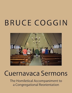 Cuernavaca Sermons: The Homiletical Accompaniment to a Congregational Reorientation