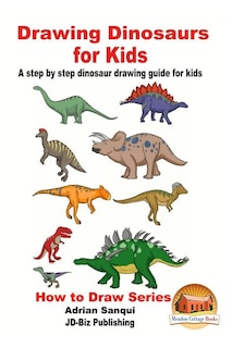 Couverture_Drawing Dinosaurs for Kids - A step by step dinosaur drawing guide for kids