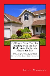 California State Tax Lien Investing with the Best Real Estate California Houses for Sale: Tax Liens: Find & Finance Homes in California Real Estate Tax Lien Certificates