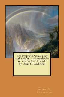 Front cover_The Prophet Daniel, a key to the visions and prophecies of the Book of Daniel. By