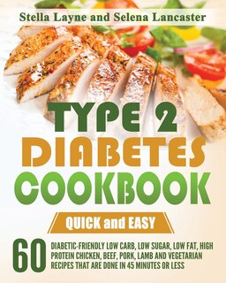 Type 2 Diabetes Cookbook: QUICK and EASY - 60 Diabetic-Friendly Low Carb, Low Sugar, Low Fat, High Protein Chicken, Beef, Pork, Lamb and Vegetarian Recipes that are done in 45 minutes or less