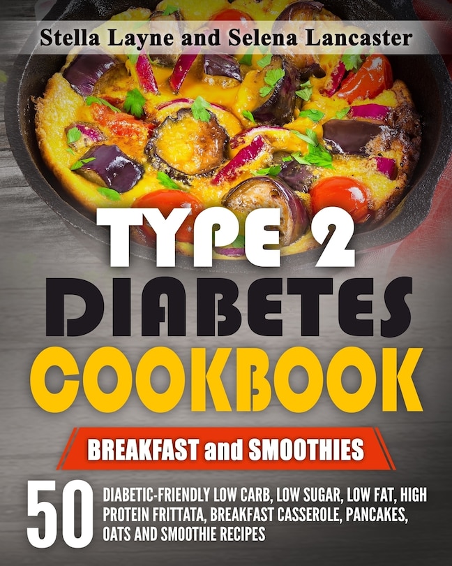 Type 2 Diabetes Cookbook: BREAKFAST and SMOOTHIES - 50 Diabetic-Friendly Low Carb, Low Sugar, Low Fat, High Protein Frittata, Breakfast Casserole, Pancakes, Oats and Smoothie Recipes